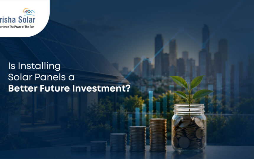 Is Installing Solar Panels a Better Future Investment - Prisha Solar