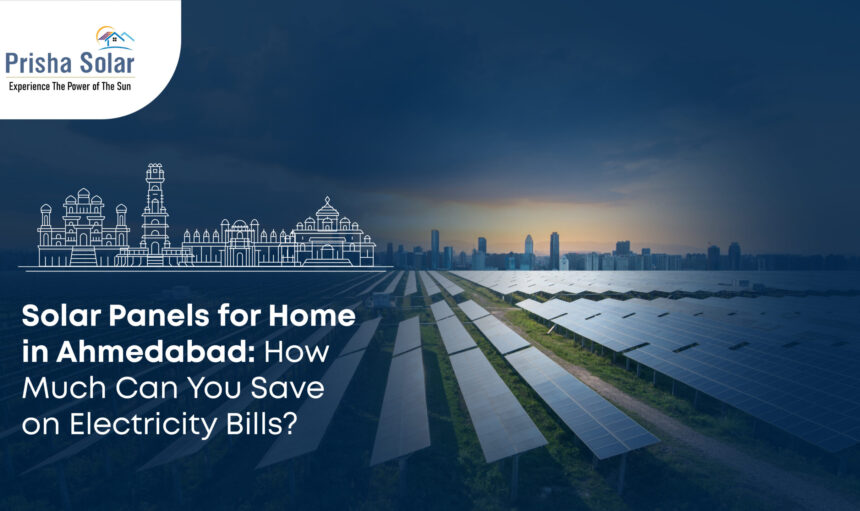 Solar Panels for Home in Ahmedabad How Much Can You Save on Electricity Bills - Prisha Solar