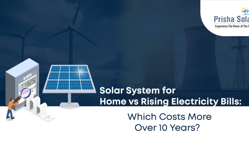 Solar System for Home vs Rising Electricity Bills Which Costs More Over 10 Years - Prisha Solar
