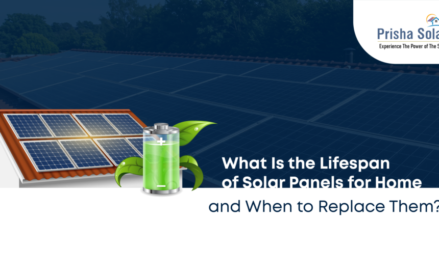 What Is the Lifespan of Solar Panels for Home and When Should You Replace Them - Prisha Solar