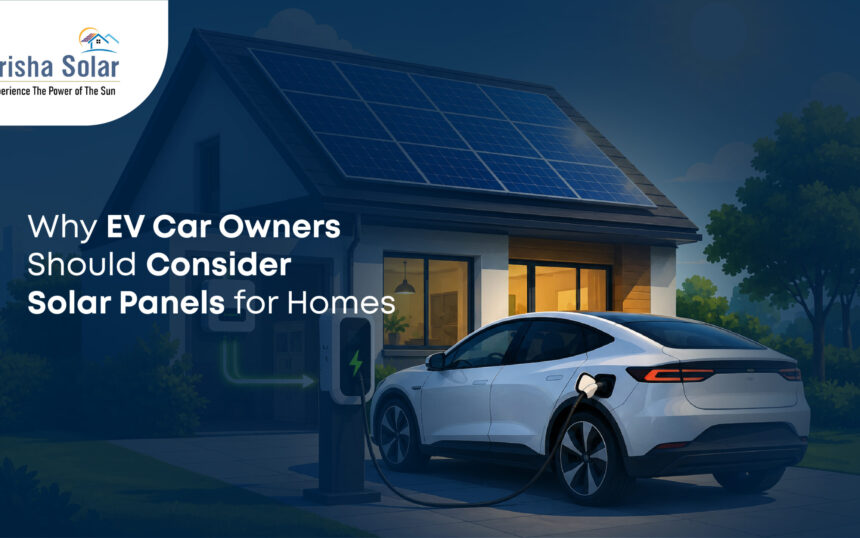 Why EV Car Owners Should Consider Solar Panels for Homes - Prisha Solar