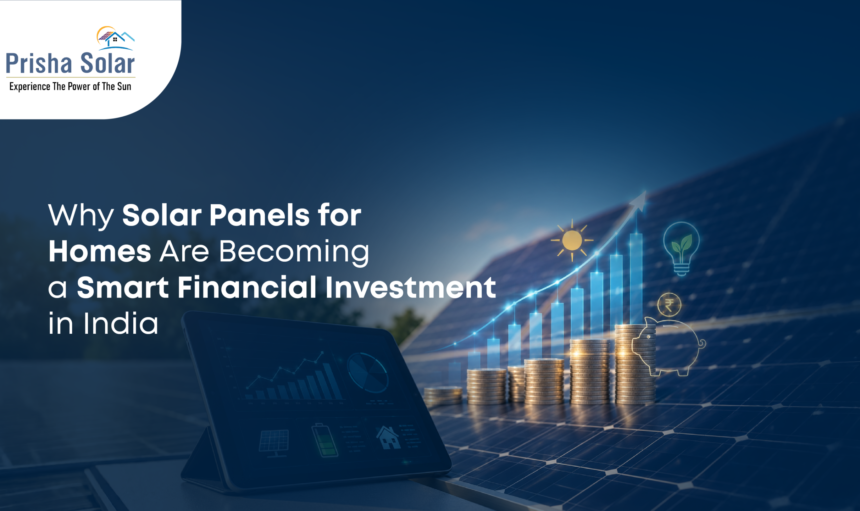 Why Solar Panels for Homes Are Becoming a Smart Financial Investment in India - Prisha Solar