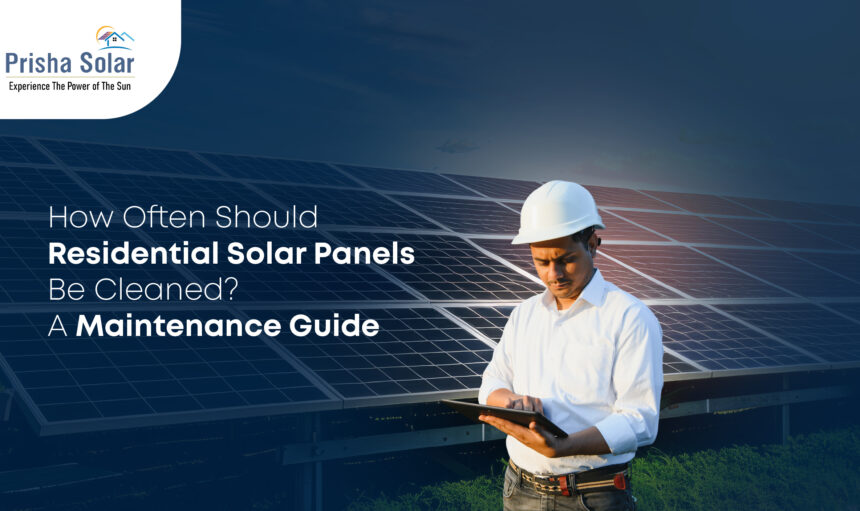 How Often Should Solar Panels Be Cleaned A Maintenance Guide for Homeowners - Prisha Solar