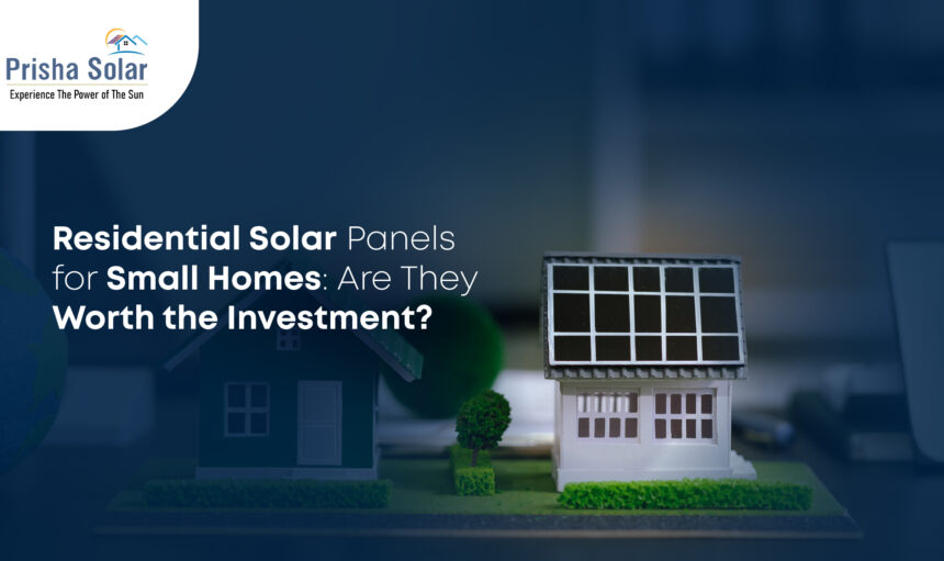 Residential Solar Panels for Small Homes Are They Worth the Investment - Prisha Solar