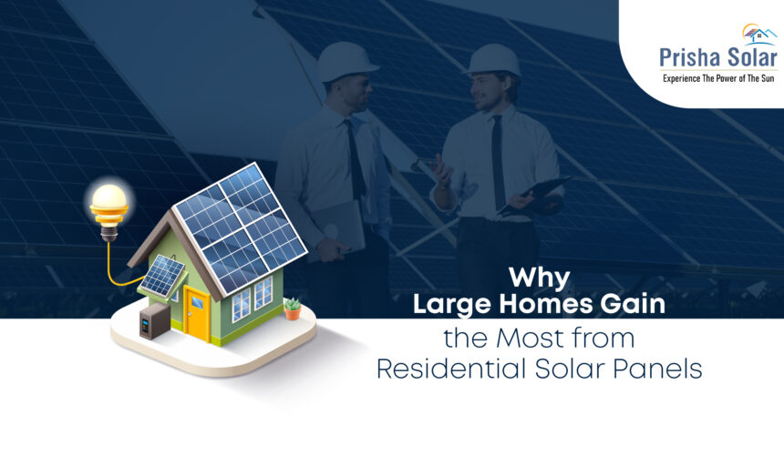Why Large Homes Gain the Most from Residential Solar Panels - Prisha Solar