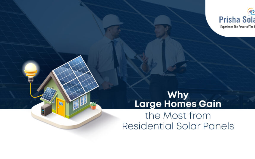 Why Large Homes Gain the Most from Residential Solar Panels - Prisha Solar