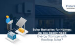 Solar Batteries for Homes Do You Really Need Energy Storage with Rooftop Solar - Prisha Solar